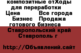 композитные отХоды для переработки  › Цена ­ 100 - Все города Бизнес » Продажа готового бизнеса   . Ставропольский край,Ставрополь г.